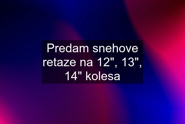 Predam snehove retaze na 12", 13", 14" kolesa