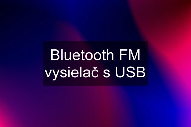 Bluetooth FM vysielač s USB