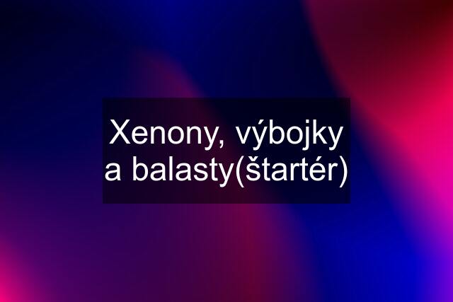 Xenony, výbojky a balasty(štartér)