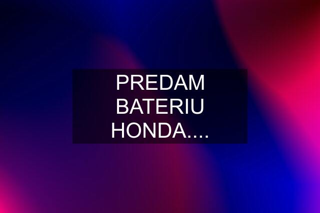 PREDAM BATERIU HONDA....