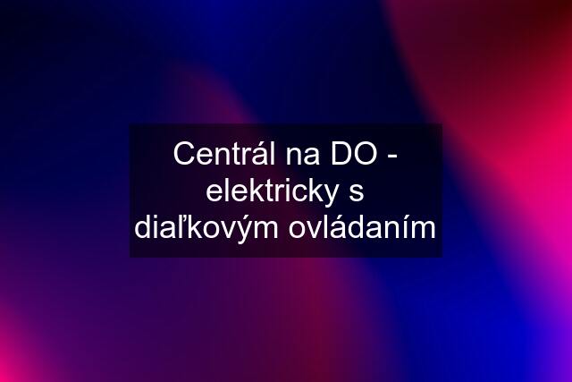 Centrál na DO - elektricky s diaľkovým ovládaním