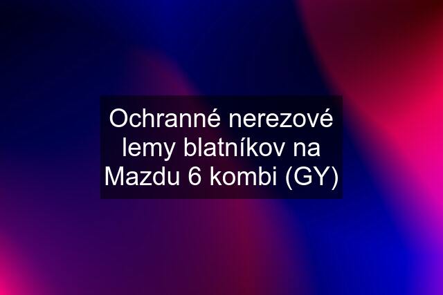 Ochranné nerezové lemy blatníkov na Mazdu 6 kombi (GY)