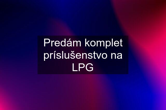 Predám komplet príslušenstvo na LPG