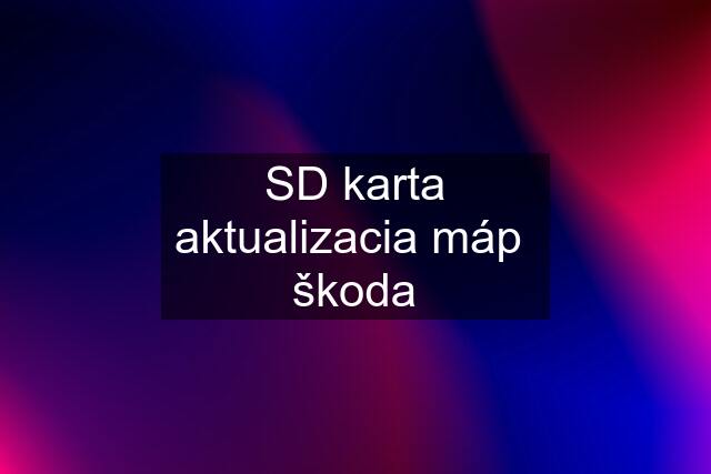 SD karta aktualizacia máp  škoda