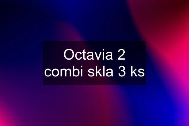 Octavia 2 combi skla 3 ks
