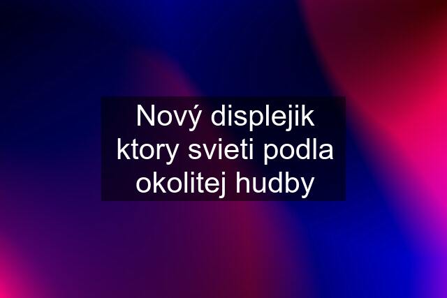 Nový displejik ktory svieti podla okolitej hudby