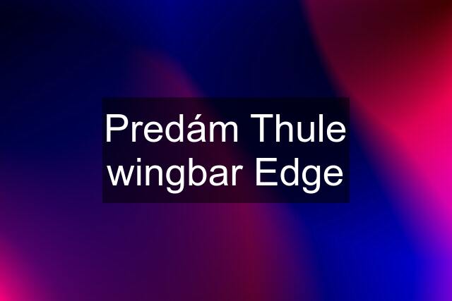 Predám Thule wingbar Edge