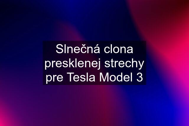 Slnečná clona presklenej strechy pre Tesla Model 3