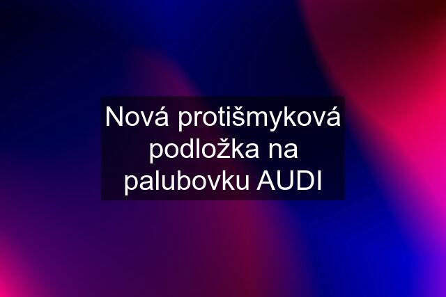 Nová protišmyková podložka na palubovku AUDI