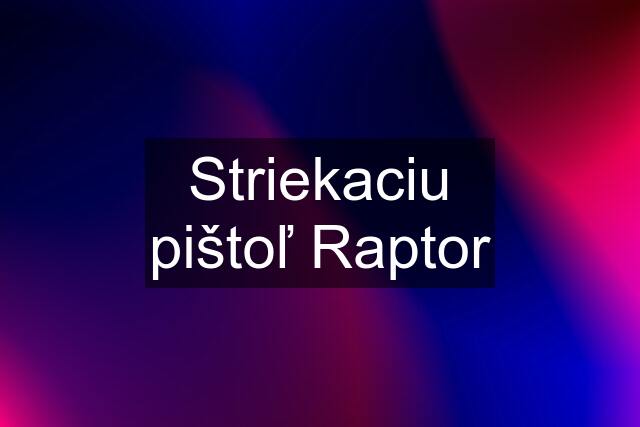 Striekaciu pištoľ Raptor