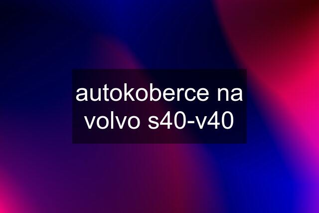 autokoberce na volvo s40-v40