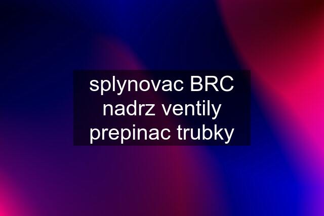 splynovac BRC nadrz ventily prepinac trubky