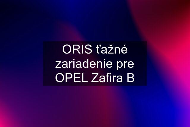 ORIS ťažné zariadenie pre OPEL Zafira B