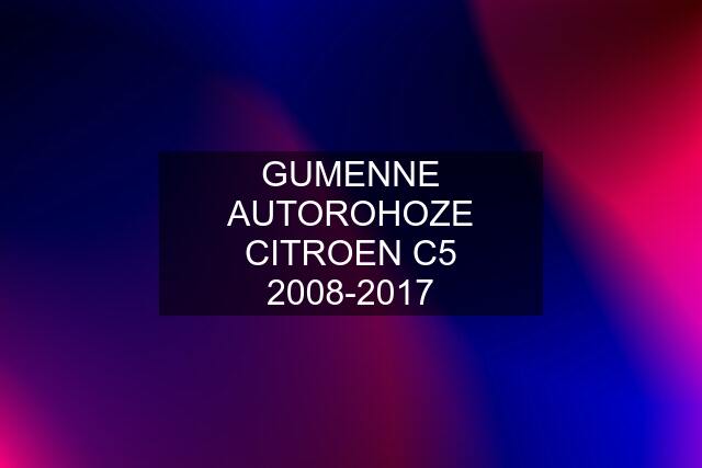 GUMENNE AUTOROHOZE CITROEN C5 2008-2017