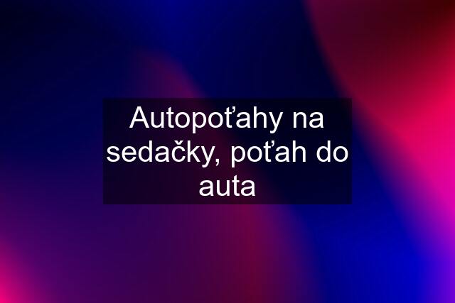 Autopoťahy na sedačky, poťah do auta