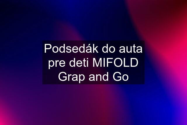 Podsedák do auta pre deti MIFOLD Grap and Go