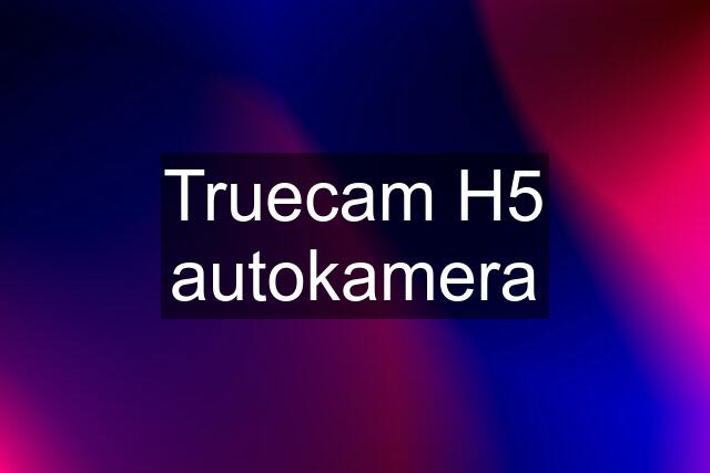 Truecam H5 autokamera