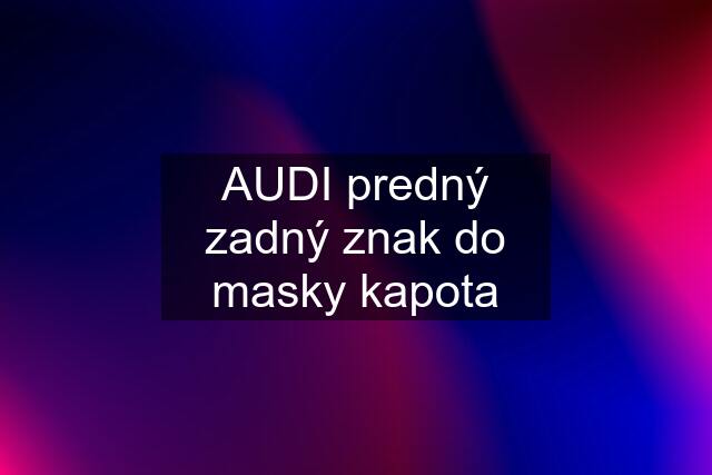 AUDI predný zadný znak do masky kapota