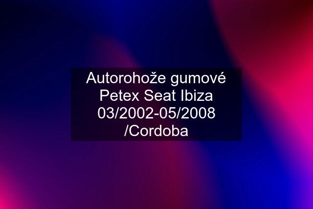 Autorohože gumové Petex Seat Ibiza 03/2002-05/2008 /Cordoba