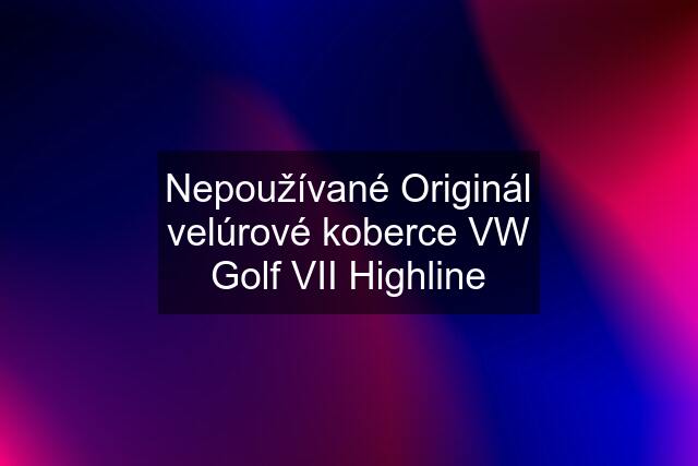 Nepoužívané Originál velúrové koberce VW Golf VII Highline