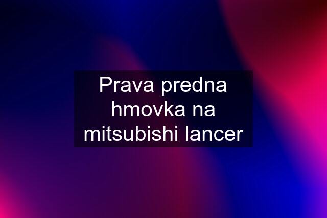 Prava predna hmovka na mitsubishi lancer