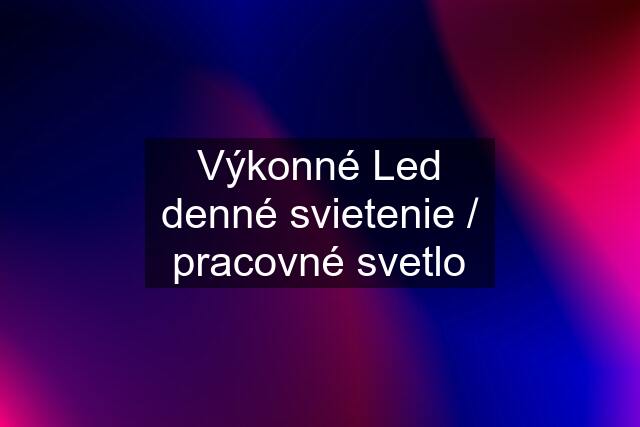 Výkonné Led denné svietenie / pracovné svetlo