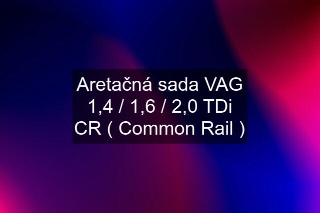 Aretačná sada VAG 1,4 / 1,6 / 2,0 TDi CR ( Common Rail )