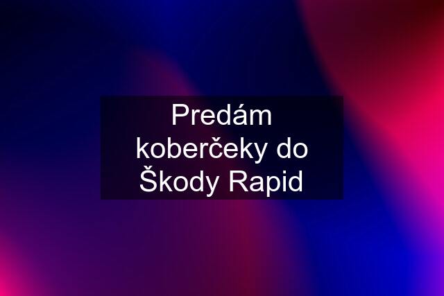 Predám koberčeky do Škody Rapid