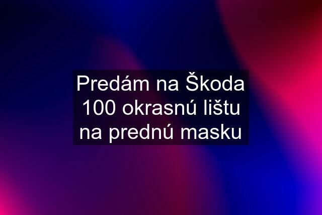 Predám na Škoda 100 okrasnú lištu na prednú masku