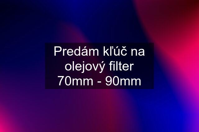 Predám kľúč na olejový filter 70mm - 90mm