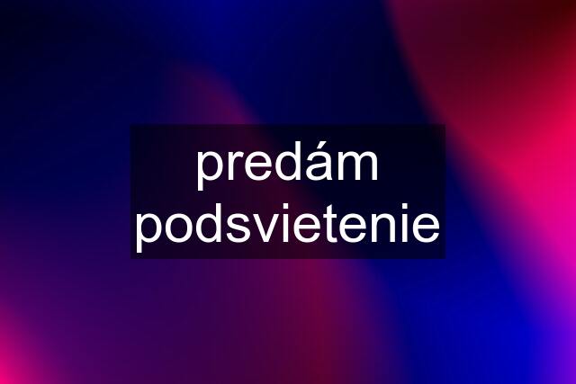 predám podsvietenie