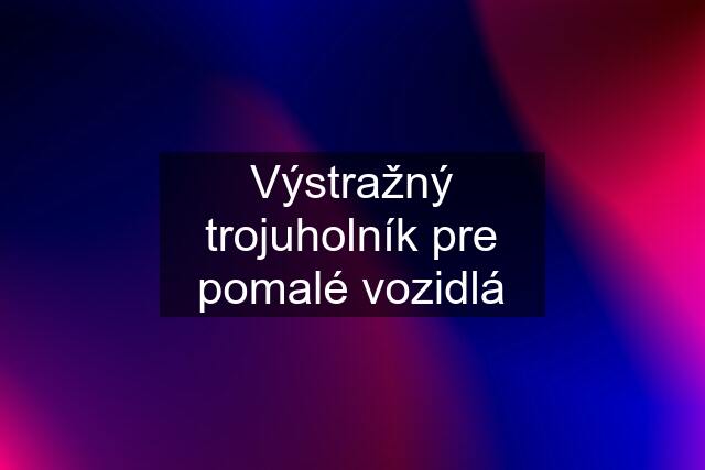 Výstražný trojuholník pre pomalé vozidlá