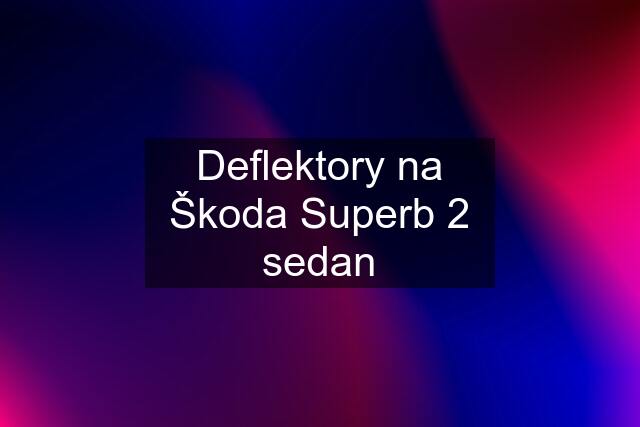 Deflektory na Škoda Superb 2 sedan