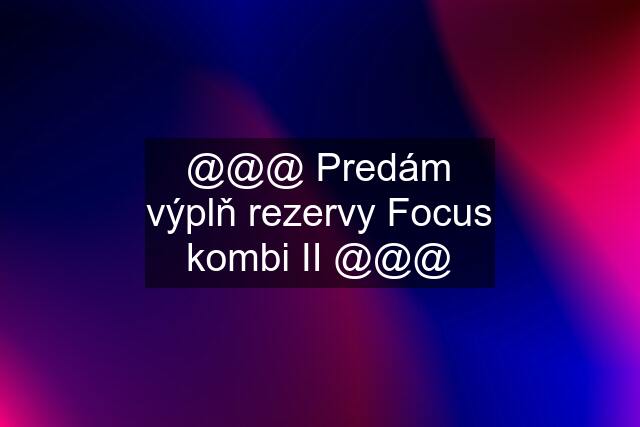 @@@ Predám výplň rezervy Focus kombi II @@@