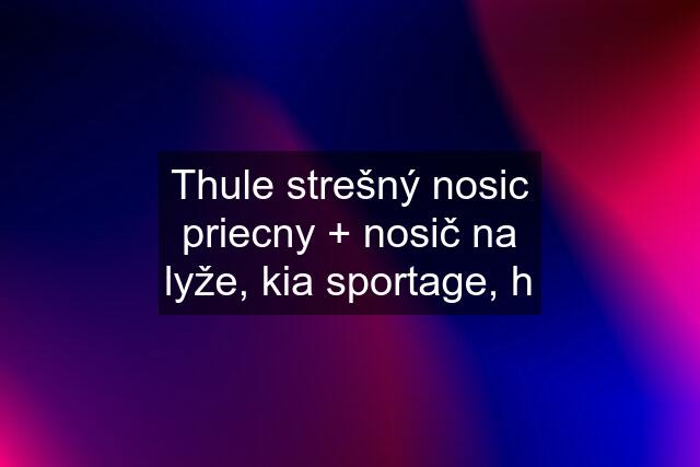 Thule strešný nosic priecny + nosič na lyže, kia sportage, h