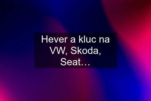 Hever a kluc na VW, Skoda, Seat…