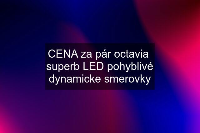 CENA za pár octavia  superb LED pohyblivé dynamicke smerovky