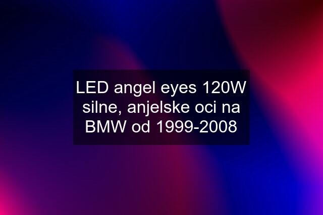 LED angel eyes 120W silne, anjelske oci na BMW od 1999-2008