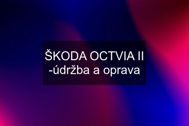 ŠKODA OCTVIA II -údržba a oprava