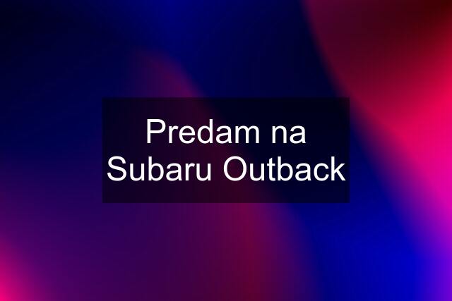 Predam na Subaru Outback