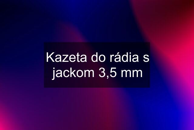 Kazeta do rádia s jackom 3,5 mm