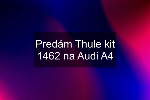 Predám Thule kit 1462 na Audi A4