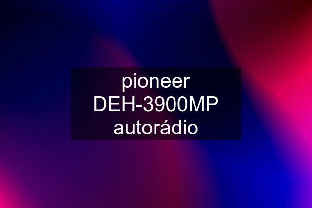 pioneer DEH-3900MP autorádio