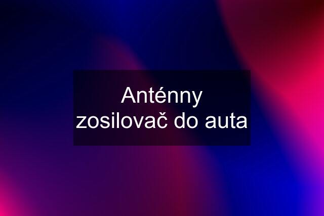 Anténny zosilovač do auta