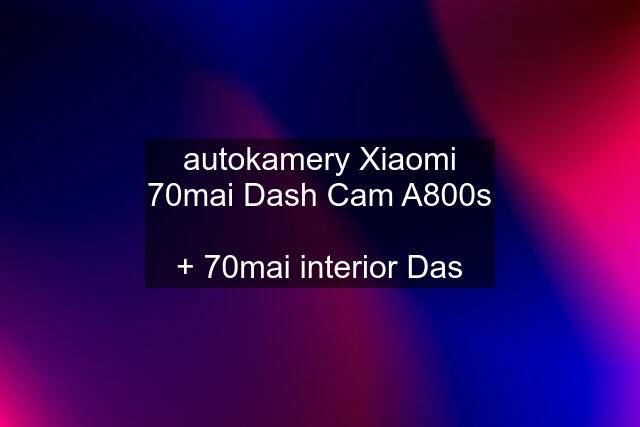 autokamery Xiaomi 70mai Dash Cam A800s  + 70mai interior Das