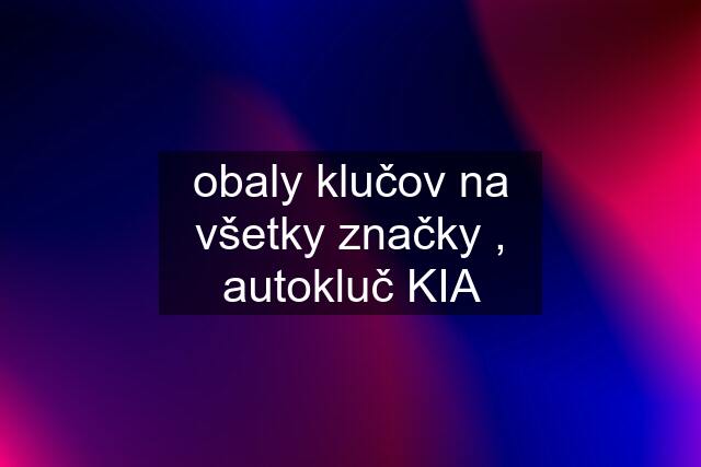 obaly klučov na všetky značky , autokluč KIA