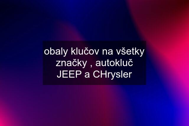 obaly klučov na všetky značky , autokluč JEEP a CHrysler