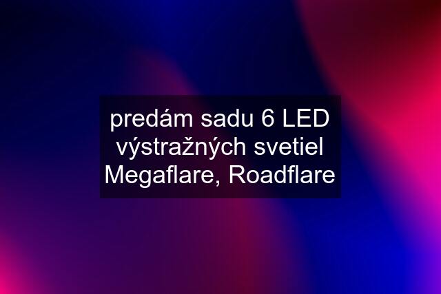 predám sadu 6 LED výstražných svetiel Megaflare, Roadflare