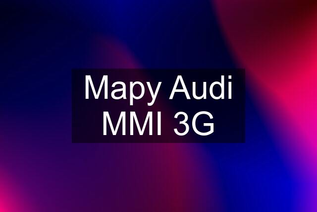 Mapy Audi MMI 3G