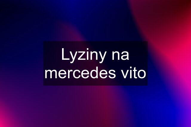 Lyziny na mercedes vito